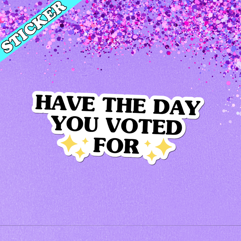 Have the Day You Voted For Sticker, Anti Trump, Liberal