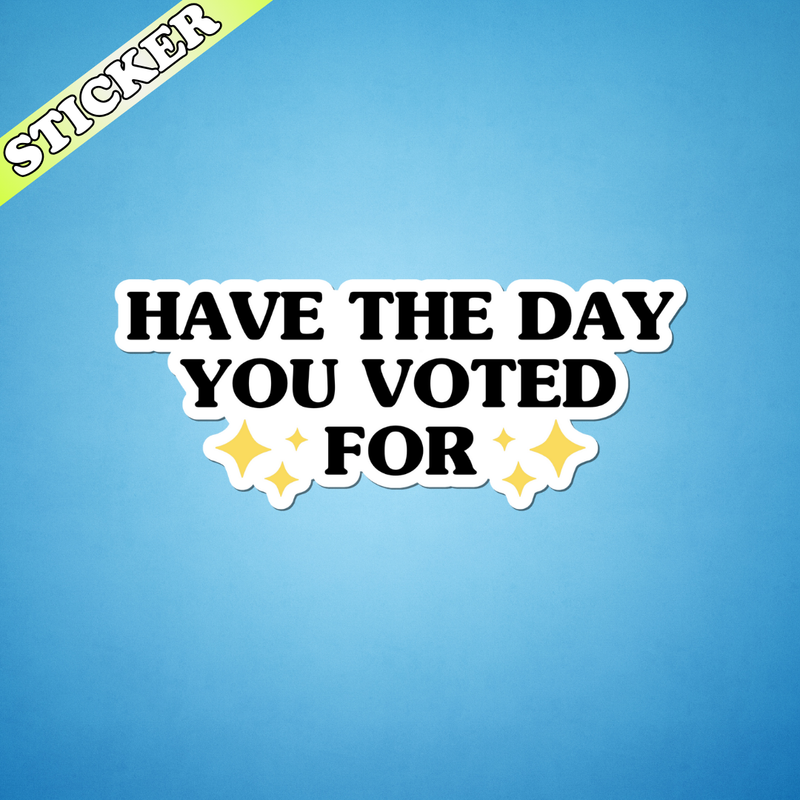 Have the Day You Voted For Sticker, Anti Trump, Liberal